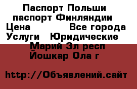 Паспорт Польши, паспорт Финляндии › Цена ­ 1 000 - Все города Услуги » Юридические   . Марий Эл респ.,Йошкар-Ола г.